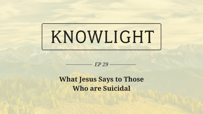 KnowLight Ep. 29: What Jesus Says to Those Who are Suicidal